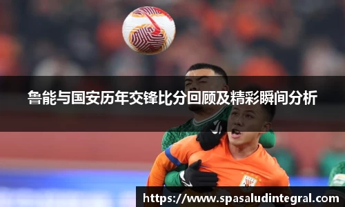 鲁能与国安历年交锋比分回顾及精彩瞬间分析