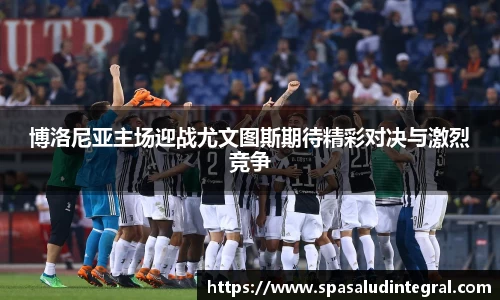 博洛尼亚主场迎战尤文图斯期待精彩对决与激烈竞争