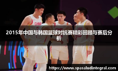 2015年中国与韩国篮球对抗赛精彩回顾与赛后分析