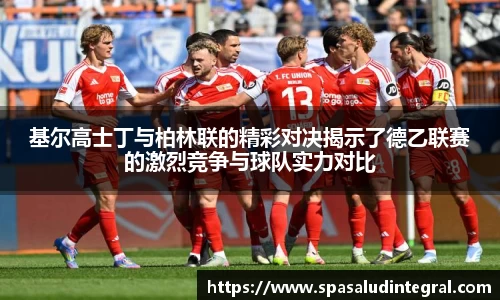 基尔高士丁与柏林联的精彩对决揭示了德乙联赛的激烈竞争与球队实力对比