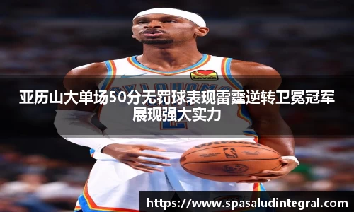 亚历山大单场50分无罚球表现雷霆逆转卫冕冠军展现强大实力