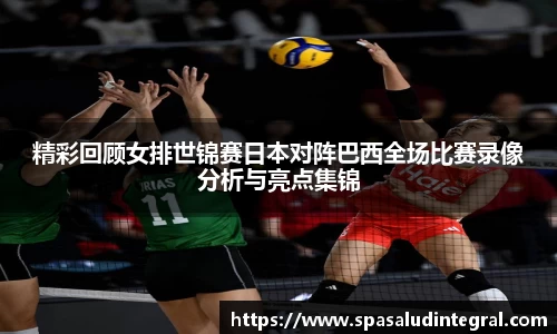 精彩回顾女排世锦赛日本对阵巴西全场比赛录像分析与亮点集锦