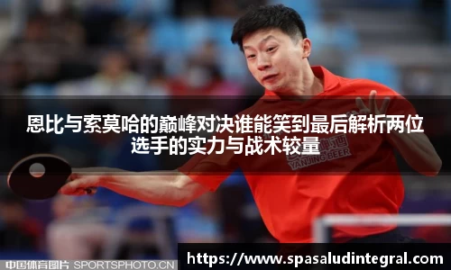 恩比与索莫哈的巅峰对决谁能笑到最后解析两位选手的实力与战术较量