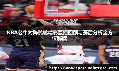 NBA公牛对阵鹈鹕精彩直播回顾与赛后分析全方位解读